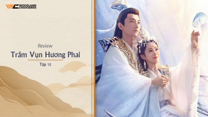 Review Phim Trầm Vụn Hương Phai Tập 15: Chỉ Có Ngược Hơn - Nhan Đàm lưu lạc suốt 900 năm